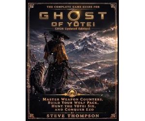THE COMPLETE GAME GUIDE FOR Ghost of Yōtei (2026 Updated Edition): Master Weapon Counters, Build Your Wolf Pack, Hunt the Yōtei Six, and Conquer Ezo