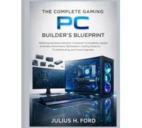 The Complete Gaming PC Builder's Blueprint: Mastering Hardware Selection, Component Compatibility, System Assembly, Performance Optimization, Cooling ... Upgrades (The Tech Fundamentals Series)
