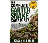 THE COMPLETE GARTER SNAKE CARE BIBLE: The Ultimate Guide to Garter Snake Care and Ownership Through Proper Housing, Nutrition, Handling, Behavior, ... and Responsible Lifelong Stewardship