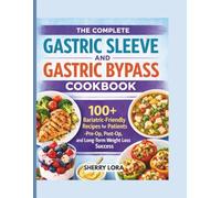 THE COMPLETE GASTRIC SLEEVE AND GASTRIC BYPASS COOKBOOK: 100+ Bariatric-Friendly Recipes for Patients - Pre-Op, Post-Op, and Long-Term Weight Loss Success