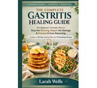 The Complete Gastritis Healing Guide: The Beginner-Friendly Plan to Stop the Burning, Repair the Damage, and Prevent It From Coming Back Includes a 30-Day Healing Plan and 70 Soothing Recipes