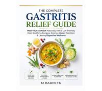 The Complete Gastritis Relief Guide: Heal Your Stomach Naturally with a Gut-Friendly Diet, Soothing Recipes, Science-Based Nutrition & Lasting Digestive Wellness
