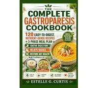 The Complete Gastroparesis Cookbook: 120 Easy-to-Digest, Nutrient-Dense Recipes + 3-Phase Meal Plan to Soothe Digestion, Relieve Nausea & Restore Gut Health Naturally