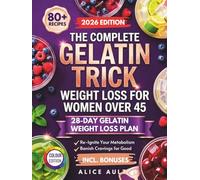 The Complete Gelatin Trick Weight Loss For Women Over 45: 80+ Recipes and a Simple 28-Day Plan to Control Cravings, Boost Metabolism, and Lose Belly Fat Naturally