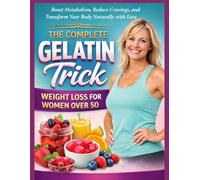 The Complete Gelatin Trick Weight Loss For Women Over 50: Boost Metabolism, Reduce Cravings, and Transform Your Body Naturally with Ease.