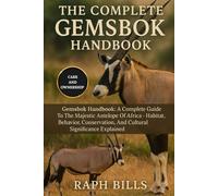 THE COMPLETE GEMSBOK HANDBOOK: Gemsbok Handbook: A Complete Guide To The Majestic Antelope Of Africa - Habitat, Behavior, Conservation, And Cultural Significance Explained.