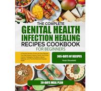 THE COMPLETE GENITAL HEALTH & INFECTION HEALING RECIPES COOKBOOK FOR BEGINNERS: A Practical Nutrition Guide with Easy Recipes That Help Support ... Defenses, and Promote Balanced Everyday