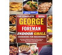 The Complete George Foreman Indoor Grill Cookbook For Beginners: 250 Easy & Delicious Recipes for Every Meal on the George Foreman 4-Serving Removable Plate Grill & Panini Press