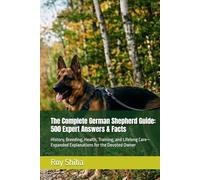 The Complete German Shepherd Guide: 500 Expert Answers & Facts: History, Breeding, Health, Training, and Lifelong Care-Expanded Explanations for the Devoted Owner (The Complete Dog Guide Series)