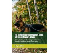 The Complete German Shepherd Guide: 500 Expert Answers & Facts: History, Breeding, Health, Training, and Lifelong Care-Expanded Explanations for the Devoted Owner (The Complete Dog Guide Series)