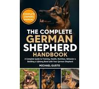 THE COMPLETE GERMAN SHEPHERD HANDBOOK: A Complete Guide to Training, Health, Nutrition, Behavior & Building a Lifelong Bond with Your German Shepherd