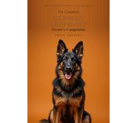 The Complete German Shepherd Owner's Companion: A Practical Guide to Choosing, Raising, Training, and Living With Your German Shepherd - From Puppy to Golden Years (The Complete Owner's Companion)