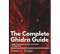 The Complete Ghidra Guide: From Fundamentals to Advanced Automation (Digital Learning and Tutorials Made Easy for Beginners)