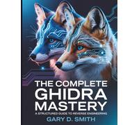 The Complete Ghidra Mastery: A Structured Guide to Reverse Engineering: 5 (The Digital Tech Savvy Companion)