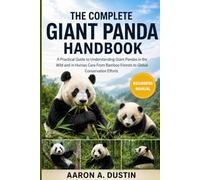 THE COMPLETE GIANT PANDA HANDBOOK: A Practical Guide to Understanding Giant Pandas in the Wild and in Human Care From Bamboo Forests to Global Conservation Efforts