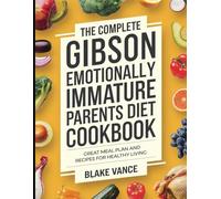 The Complete Gibson Emotionally Immature Parents Diet Cookbook: Great Meal Plan and Recipes for Healthy Living