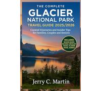The Complete Glacier National Park Travel Guide 2025/ 2026: Curated Itineraries & Insider Tips for Families, Couples & Seniors (Full-Color Maps & ... the Best of America, Europe, Asia and Beyond)