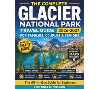 THE COMPLETE GLACIER NATIONAL PARK TRAVEL GUIDE (2026-2027): The Ultimate Guide to Exploring the Park’s Natural Wonders-Hikes, Scenic Drives, Wildlife, and Unforgettable Experiences
