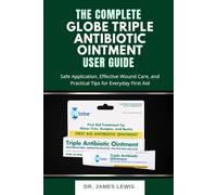 THE COMPLETE GLOBE TRIPLE ANTIBIOTIC OINTMENT USER GUIDE: Safe Application, Effective Wound Care, and Practical Tips for Everyday First Aid