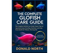 THE COMPLETE GLOFISH CARE GUIDE: The Complete GloFish Care Guide: Expert Tips on Aquarium Setup, Breeding, Nutrition, and Long-Term Health for Vibrant, Thriving Fish.