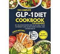 The Complete GLP-1 Diet Cookbook for Beginners: 85+ Delicious Recipes and 30-Day Meal Plans for Weight Loss, Blood Sugar Control, and Lasting Health