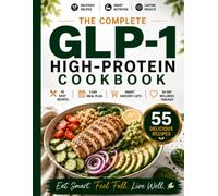 The Complete GLP-1 High-Protein Cookbook: 55 Easy & Delicious Recipes, 7-Day Meal Plan, Smart Grocery Lists and a 30-Day Wellness Tracker for Healthy Weight Loss, Balanced Nutrition & Lasting Wellness
