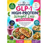 The Complete GLP-1 High-Protein Weight Loss Cookbook: Enjoy Simple, Nourishing Recipes That Support Appetite Control, Metabolic Health, and Lasting Results
