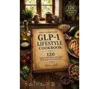 THE COMPLETE GLP-1 LIFESTYLE COOKBOOK: 120 High-Protein Recipes for Balanced Eating, Lasting Habits, and Everyday Success