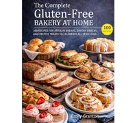 The Complete Gluten-Free Bakery at Home: 100 Recipes for Artisan Breads, Savory Snacks, and Festive Treats to Celebrate All Year Long