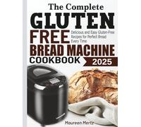 The Complete Gluten Free Bread Machine Cookbook: Delicious and Easy Gluten-Free Recipes for Perfect Bread Every Time