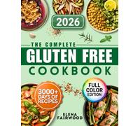 The Complete Gluten-Free Cookbook: 3000 Days of Quick and Flavorful Gluten-Free Recipes with Simple, Everyday Ingredients | Manage Celiac Disease Without Stress and Sacrifice