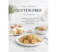 The Complete Gluten-Free Cookbook: Everyday Meals Without Compromise - Comforting, Balanced, and Full of Flavor