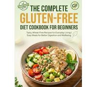 THE COMPLETE GLUTEN-FREE DIET COOKBOOK FOR BEGINNERS: Tasty, Wheat-Free Recipes for Everyday Living | Easy Meals for Better Digestion and Wellbeing