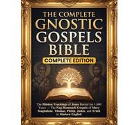 The Complete Gnostic Gospels Bible: The Hidden Teachings of Jesus Buried for 1,600 Years - The Nag Hammadi Gospels of Mary Magdalene, Thomas, Philip, Judas, and Truth in Modern English