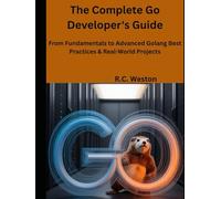 The Complete Go Developer's Guide: From Fundamentals to Advanced Golang Best Practices & Real-World Projects