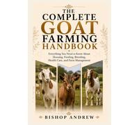 The Complete Goat Farming Handbook: Everything You Need to Know About Housing, Feeding, Breeding, Health Care, and Farm Management