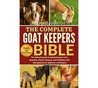 THE COMPLETE GOAT KEEPERS BIBLE: The Ultimate Guide to Mastering Goat Care, Breeding, Health, Housing, and Profitable Herd Management for Beginners and Experts
