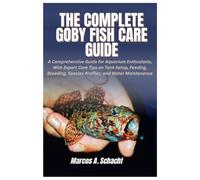 The Complete Goby Fish Care Guide: A Comprehensive Guide for Aquarium Enthusiasts, With Expert Care Tips on Tank Setup, Feeding, Breeding, Species Profiles, and Water Maintenance