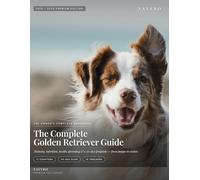 The Complete Golden Retriever Guide: Training, Nutrition, Health, Grooming & First-Year Puppy Care for New and Experienced Owners (2025-2026 Premium Edition)