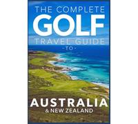 The Complete Golf Travel Guide To Australia And New Zealand: Discover Championship Courses, Luxury Resorts, Hidden Gems, And Insider Tips For The Ultimate Golf Adventure Down Under