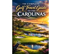 The Complete Golf Travel Guide To The Carolinas: Discover Championship Courses, Hidden Gems, Luxury Resorts, And Scenic Fairways Across North And South Carolina