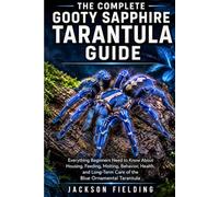 The Complete Gooty Sapphire Tarantula Guide: Everything Beginners Need to Know About Housing, Feeding, Molting, Behavior, Health, and Long-Term Care of the Blue Ornamental Tarantula