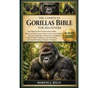 THE COMPLETE GORILLAS BIBLE FOR BEGINNERS: Everything You Need To Know About Gorillas: Behavior and social structure, species overview, natural ... knowledge for beginners & enthusiasts