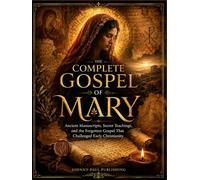 The Complete Gospel of Mary: Ancient Manuscripts, Secret Teachings, and the Forgotten Gospel That Challenged Early Christianity