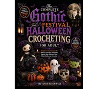 THE COMPLETE GOTHIC AND FESTIVAL HALLOWEEN CROCHETING FOR ADULT: Simple Crochet Patterns for Making Charming Pumpkins, Ghosts, Bats, Monsters, and Other Halloween Favorites