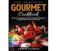 The Complete Gourmet Cookbook: Elevate Your Cooking with Over 70 Exquisite Recipes for Everyday Meals and Special Occasions