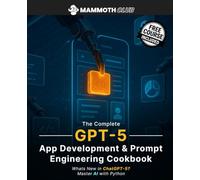 The Complete GPT-5 App Development & Prompt Engineering Cookbook: What’s New in ChatGPT 5? Master AI with Python (AI Mastery)