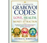 The Complete Grabovoi Codes for Love, Health, and Money Attraction: The Ultimate All-in-One Guide to Number Sequences for Financial Wealth, Soulmate Manifestation, and Cellular Body Healing