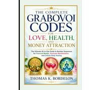 The Complete Grabovoi Codes for Love, Health, and Money Attraction: The Ultimate All-in-One Guide to Number Sequences for Financial Wealth, Soulmate Manifestation, and Cellular Body Healing