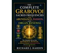 THE COMPLETE GRABOVOI SACRED FREQUENCIES FOR ABUNDANCE, PASSION, AND ORGAN RENEWAL: The Ultimate All-in-One Reference Manual for Millionaire Mindset, Relationship Healing, and Body Detoxification